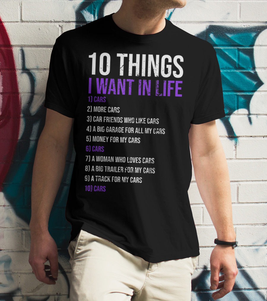 10 Things I Want In Life Cars More Cars Car Friends Garage Money Track Woman Trailer T-Shirt