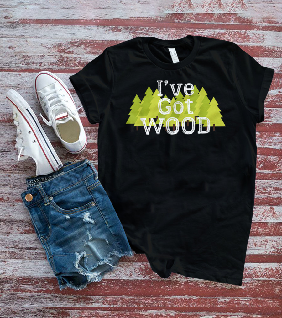 I've Got Wood Forest Trees Lumberjack T-Shirt