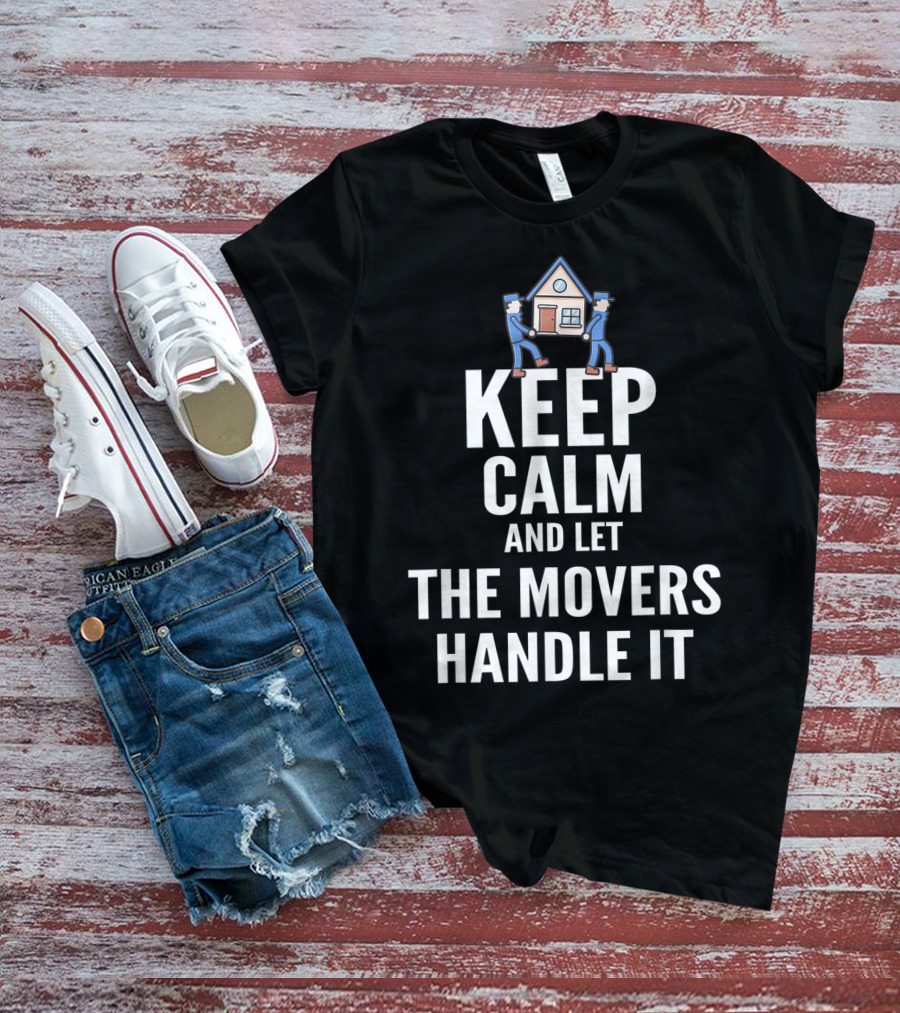 Keep Calm And Let The Movers Handle It House Movers T-Shirt