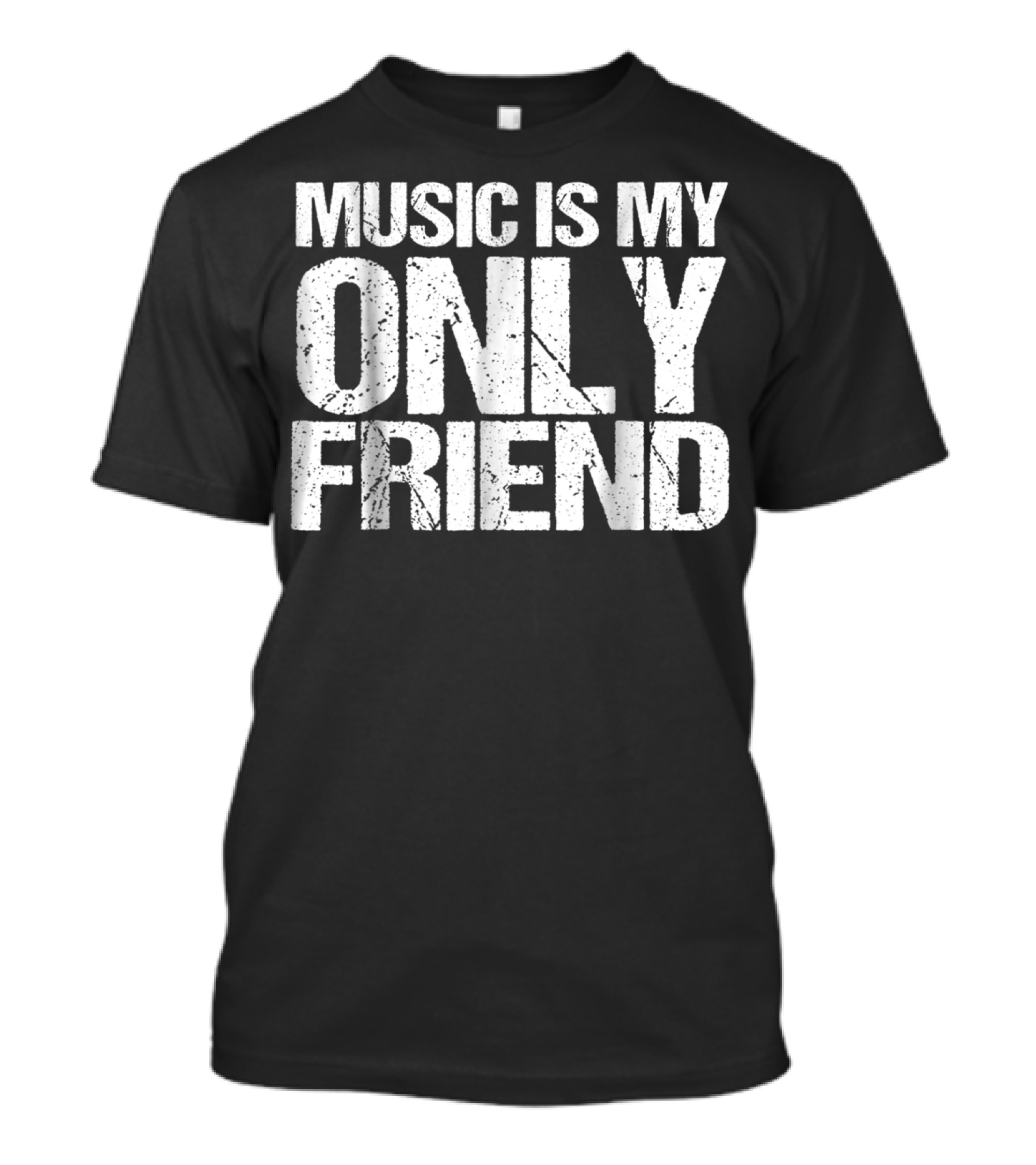 Music Is My Only Friend Only T-Shirt