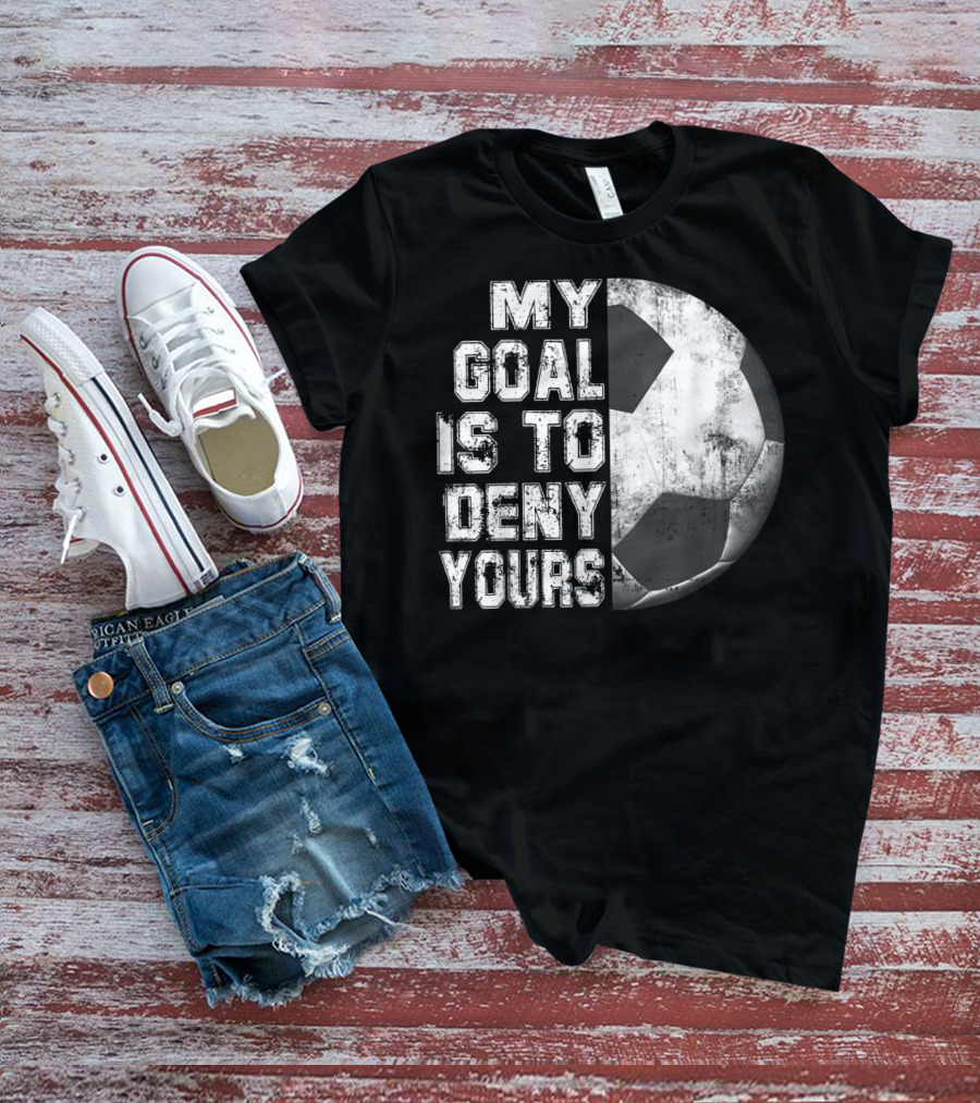 Deny Yours My Goal Is To Stop Soccer Ball Half Black T-Shirt