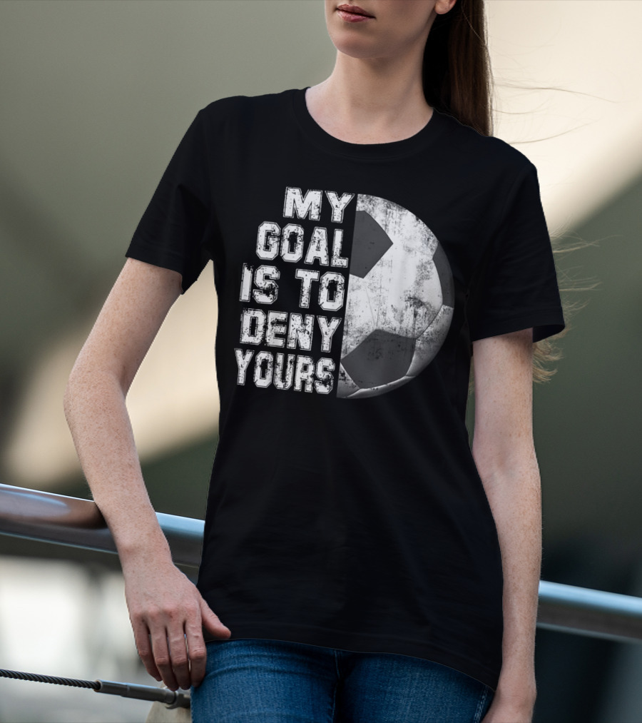 Deny Yours My Goal Is To Stop Soccer Ball Half Black T-Shirt