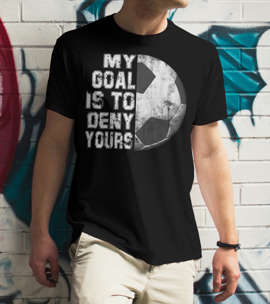 Deny Yours My Goal Is To Stop Soccer Ball Half Black T-Shirt