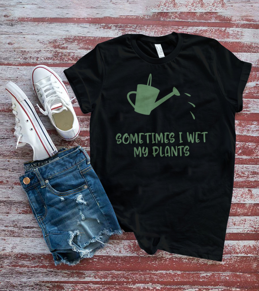 Sometimes I Wet My Plants Watering Can Succulent Cactus Plant Flower T-Shirt