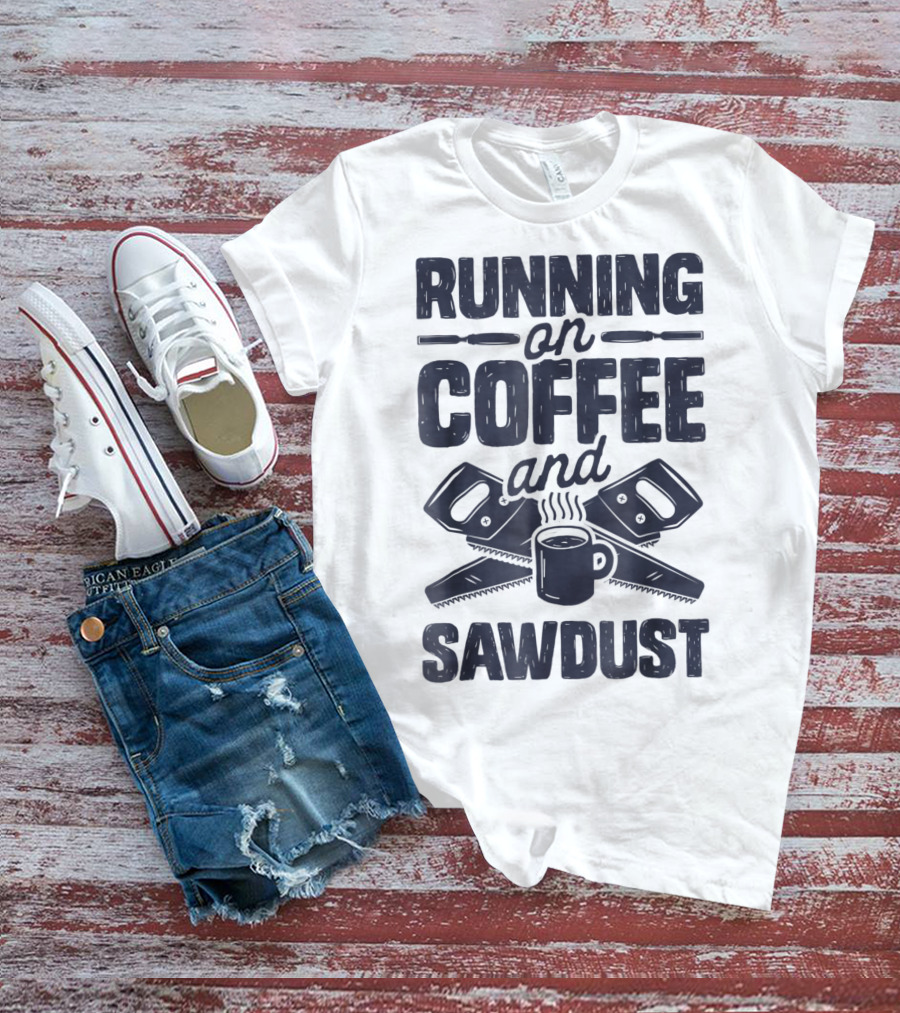 Running On Coffee And Sawdust With Crossed Saws And Coffee Mug T-Shirt