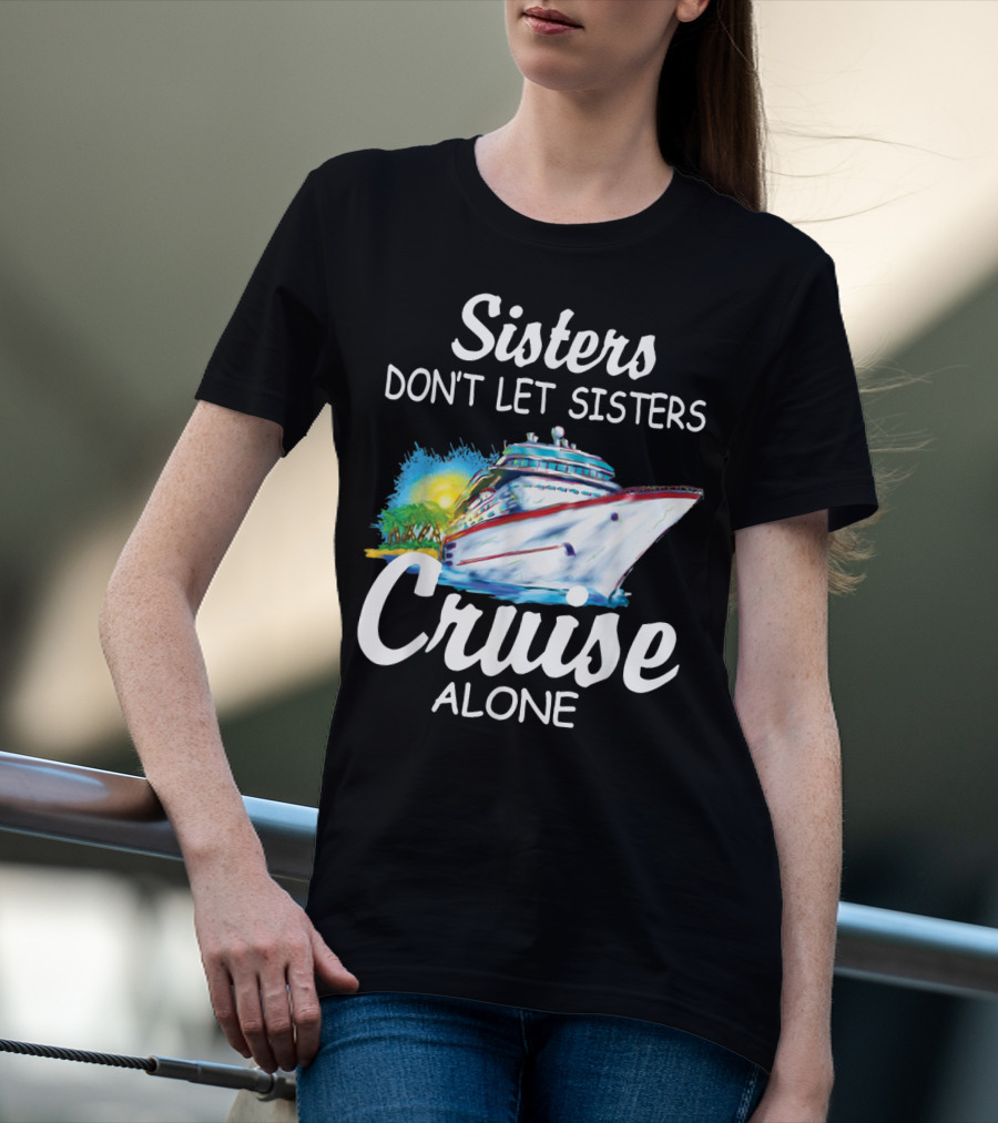 Sisters Don't Let Sisters Cruise Alone Cruise Ship Adventure T-Shirt