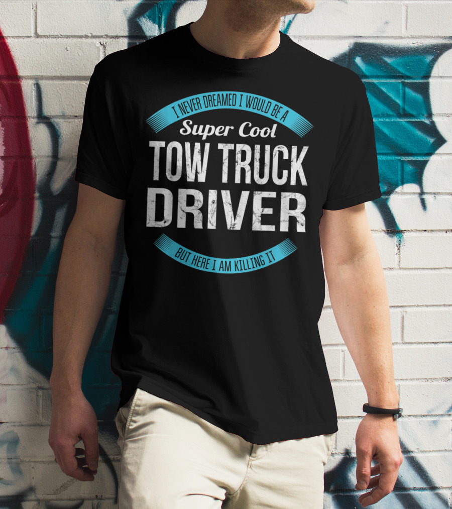 I Never Dreamed I Would Be A Super Cool Tow Truck Driver But Here I Am Killing It T-Shirt
