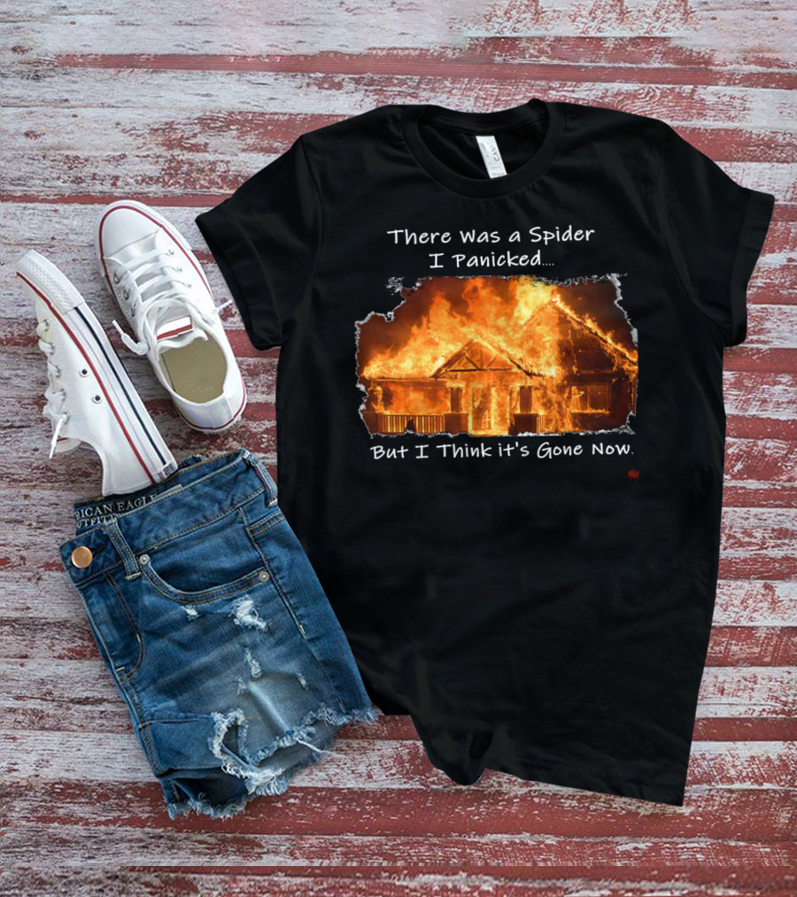 There Was A Spider I Panicked But I Think It's Gone Now Burned House T-Shirt