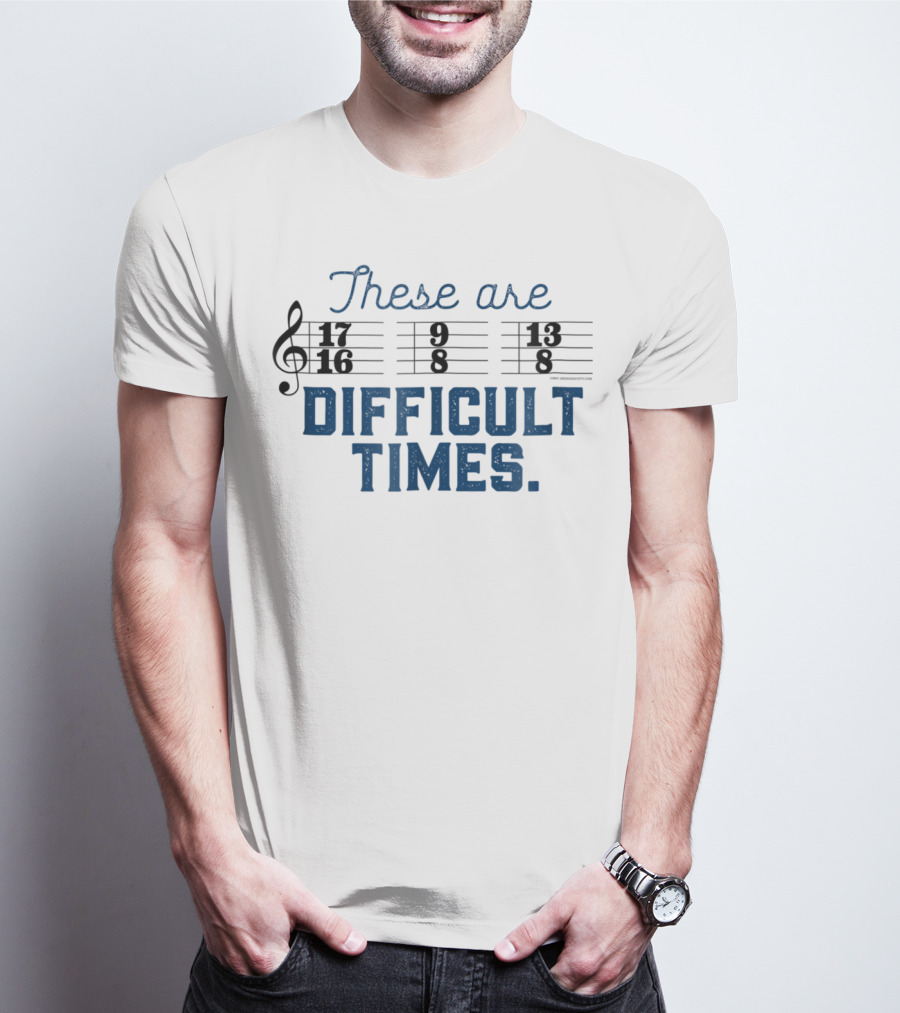 These Are Difficult Times Funny Music Joke With Time Signatures Pun T-Shirt