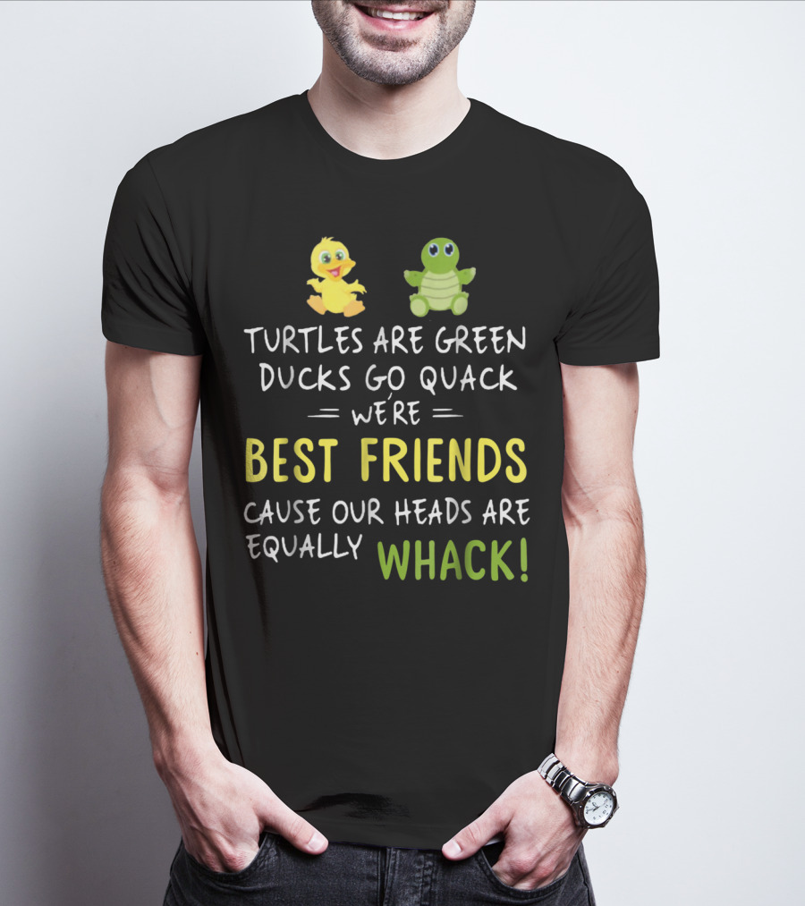 Turtles Are Green Ducks Go Quack We're Best Friends Cause Our Heads Are Equally Whack T-Shirt