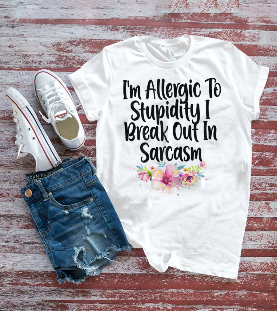 I'm Allergic To Stupidity I Break Out In Sarcasm Flower Humor T-Shirt