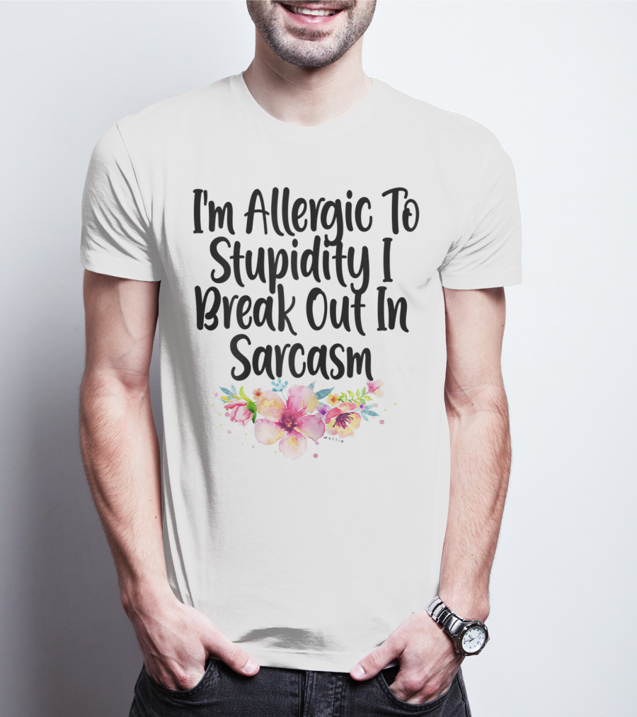 I'm Allergic To Stupidity I Break Out In Sarcasm Flower Humor T-Shirt