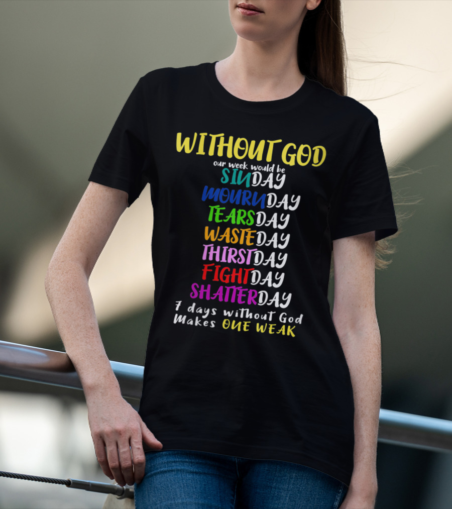 Without God Our Week Would Be Sinday Mournday Tearsday Wasteday Thirstday Fightday Shatterday 7 Days Without God Makes One Weak T-Shirt