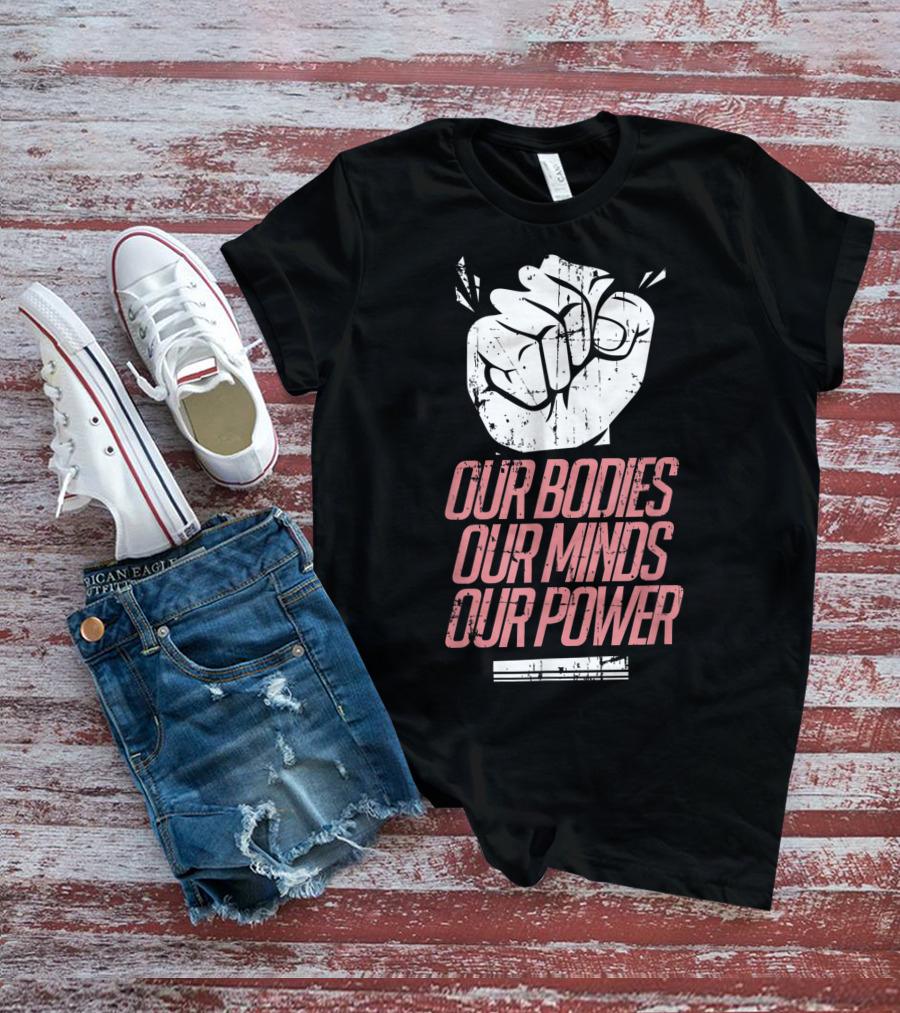 Our Bodies Our Minds Our Power Feminism Power Rights Support March T-Shirt
