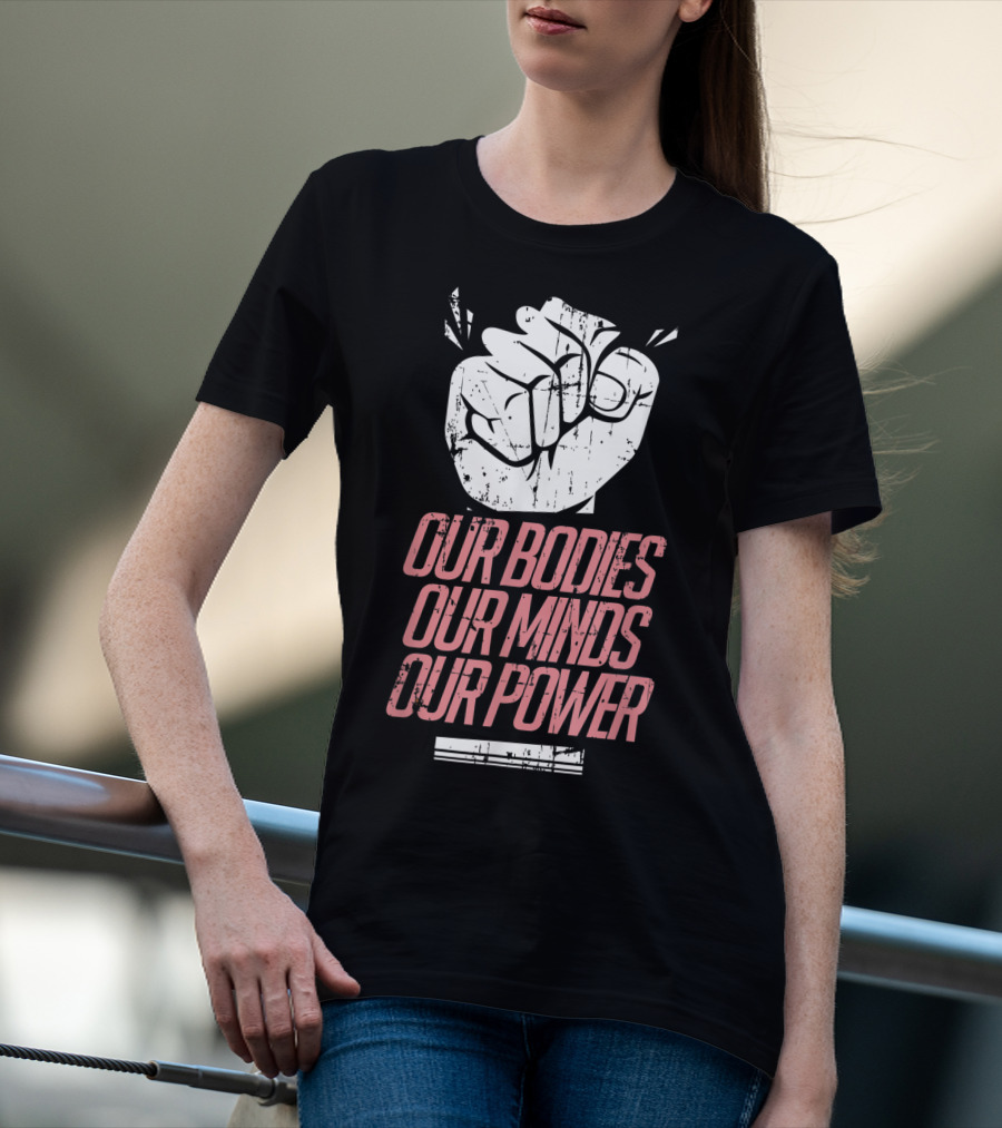 Our Bodies Our Minds Our Power Feminism Power Rights Support March T-Shirt