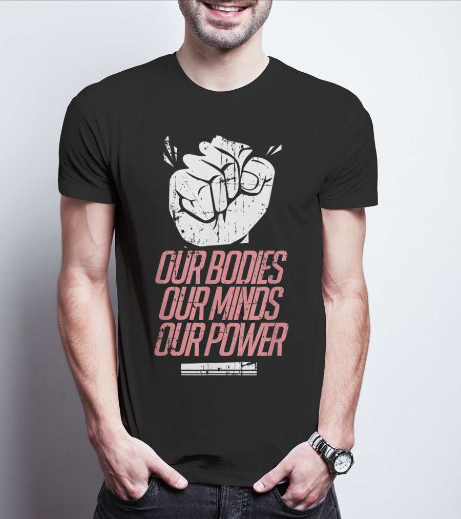 Our Bodies Our Minds Our Power Feminism Power Rights Support March T-Shirt