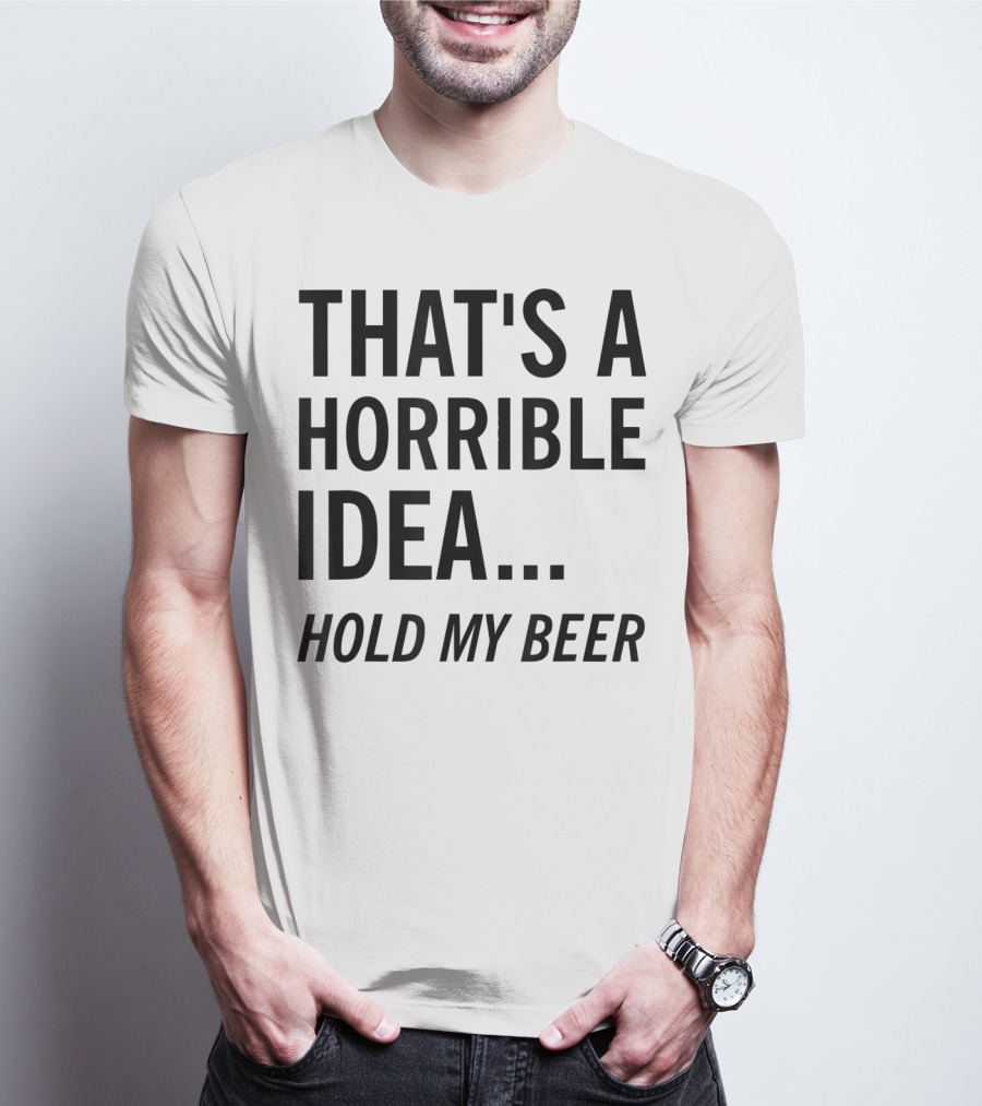 That's A Horrible Idea Hold My Beer Funny Beer T-Shirt