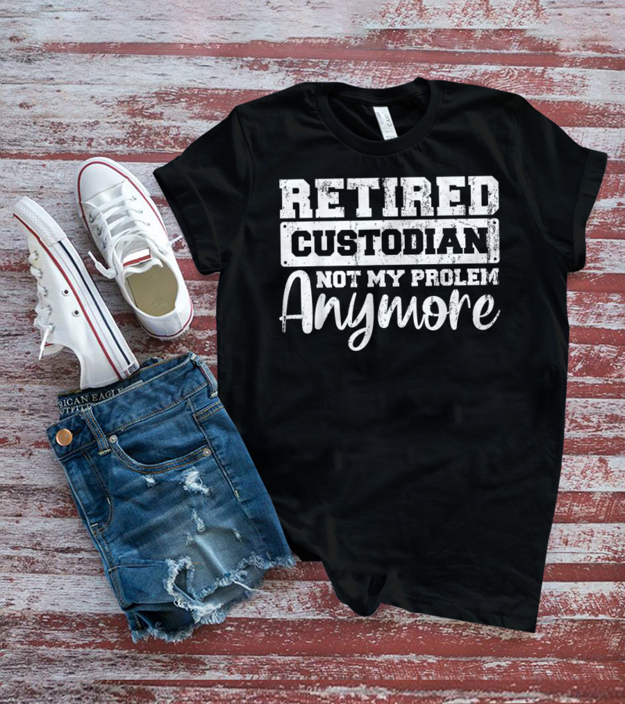 Retired Custodian Not My Problem Anymore T-Shirt
