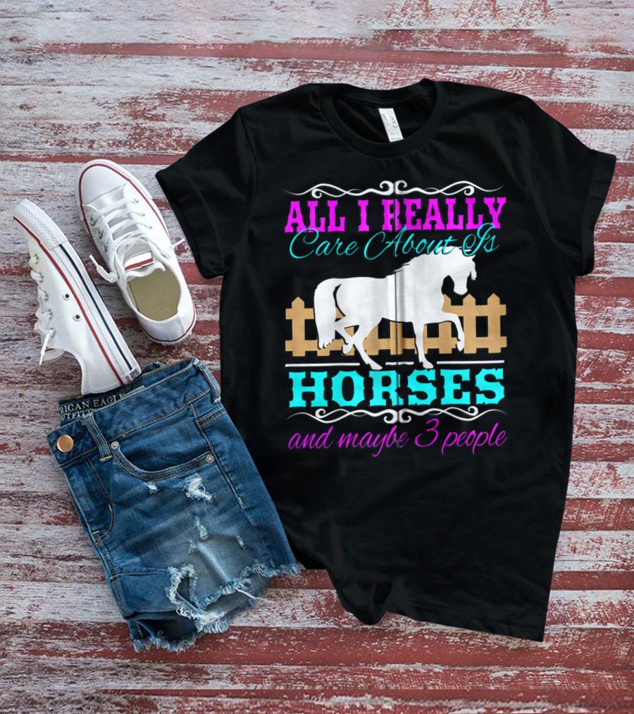 All I Really Care About Is Horses And Maybe 3 People T-Shirt