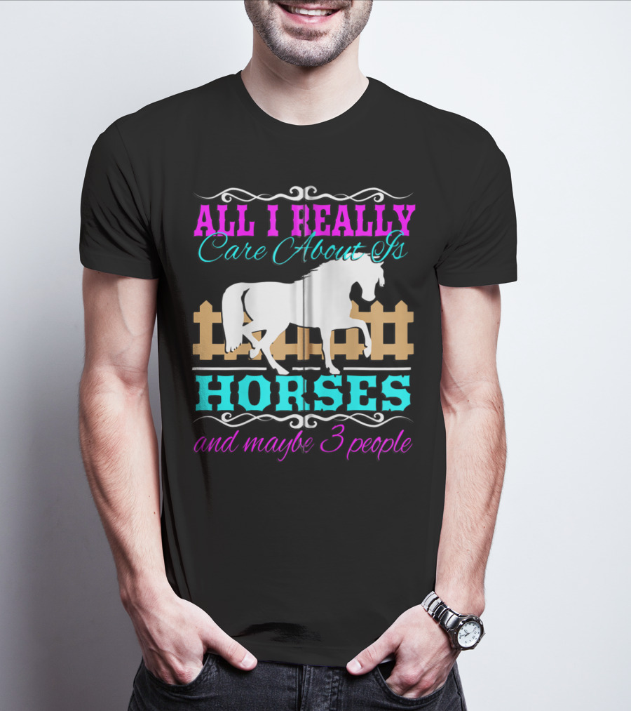 All I Really Care About Is Horses And Maybe 3 People T-Shirt