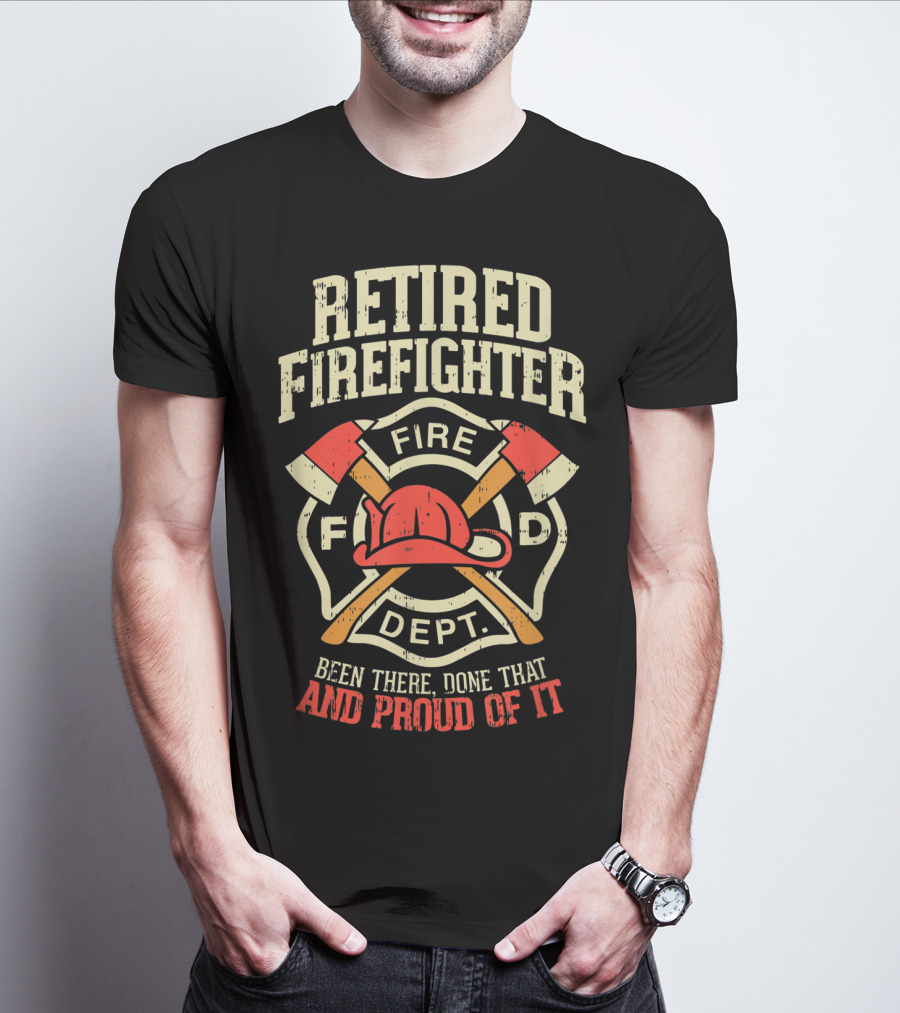 Retired Firefighter Fire Dept Been There Done That And Proud Of It T-Shirt