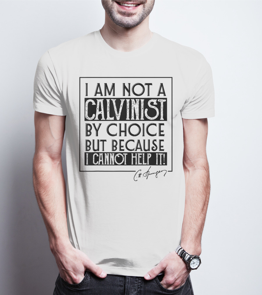I Am Not A Calvinist By Choice But Because I Cannot Help It T-Shirt