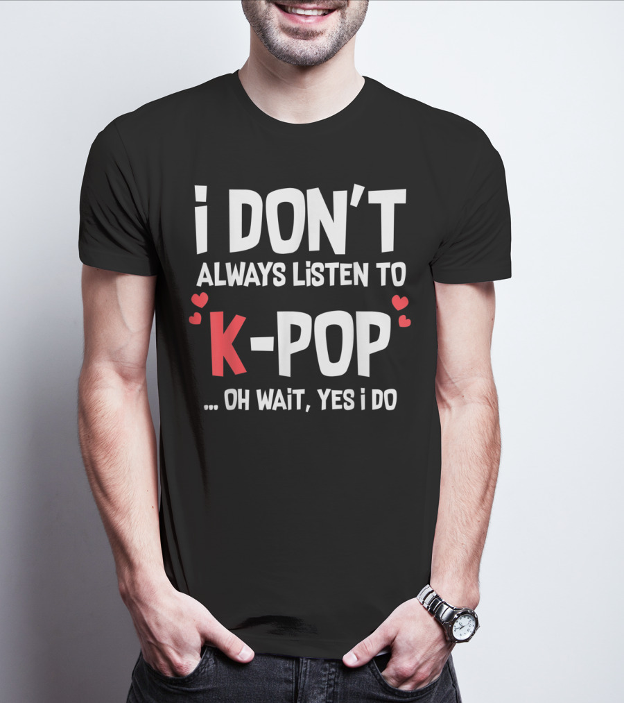 I Don't Always Listen To K-Pop Oh Wait Yes I Do Hearts T-Shirt