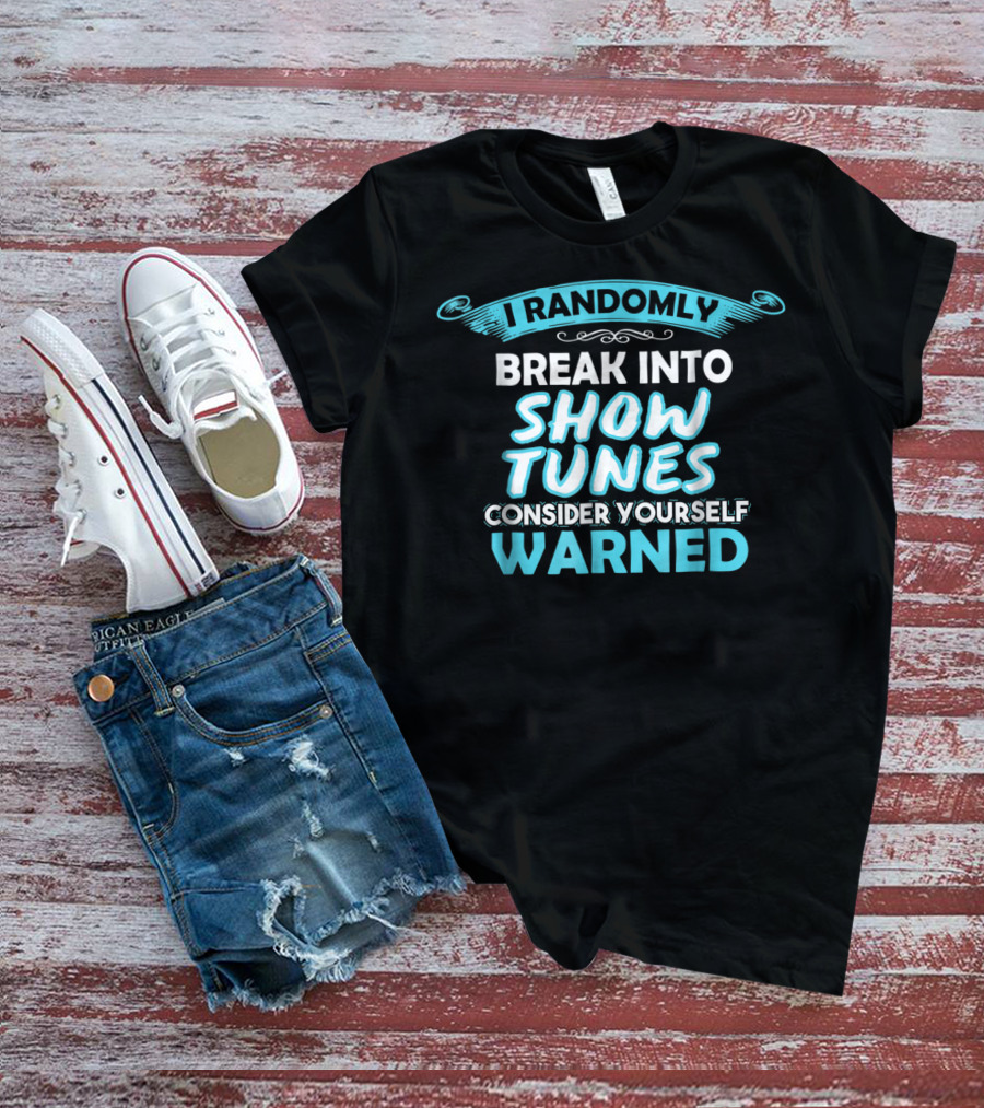I Randomly Break Into Show Tunes Consider Yourself Warned T-Shirt