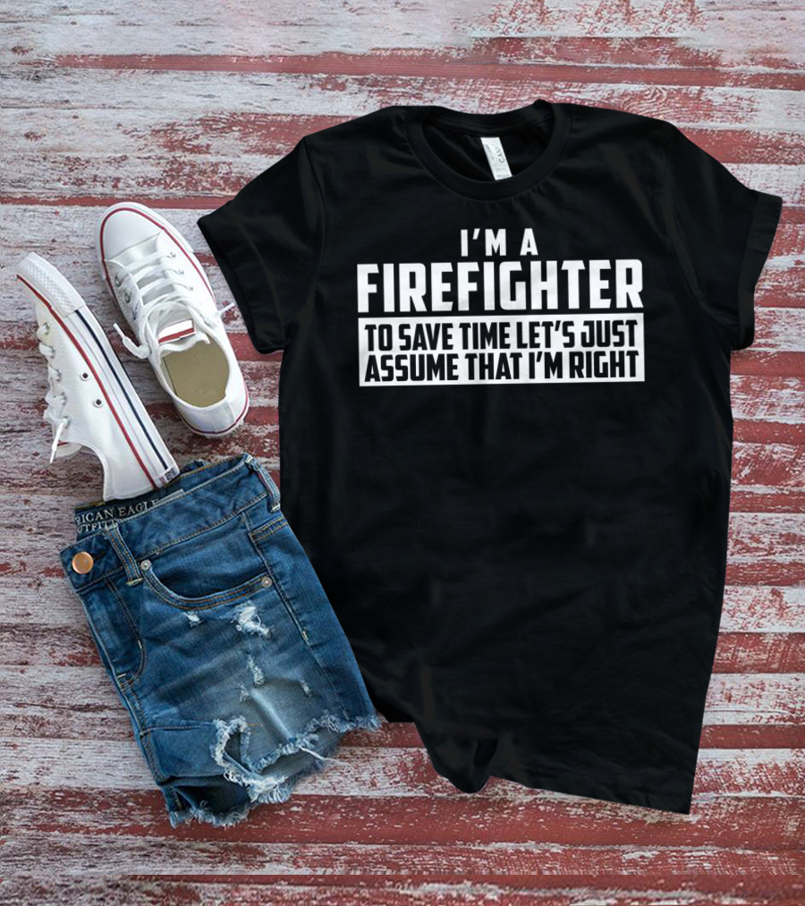 I'm A Firefighter To Save Time Let's Just Assume That I'm Right T-Shirt
