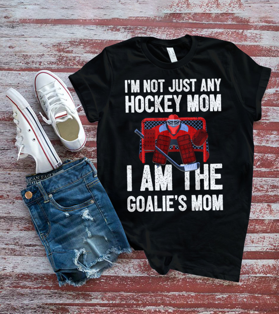 I'm Not Just Any Hockey Mom I Am The Goalies Mom Hockey Goalie Graphics T-Shirt