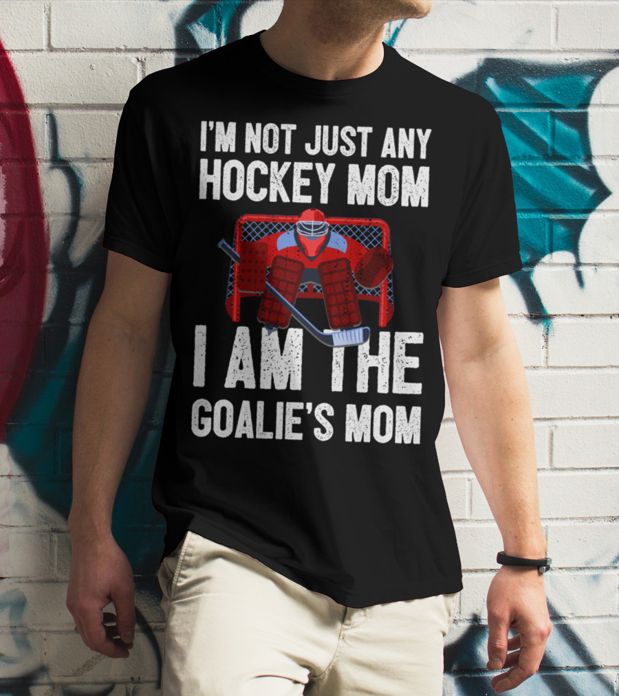I'm Not Just Any Hockey Mom I Am The Goalies Mom Hockey Goalie Graphics T-Shirt