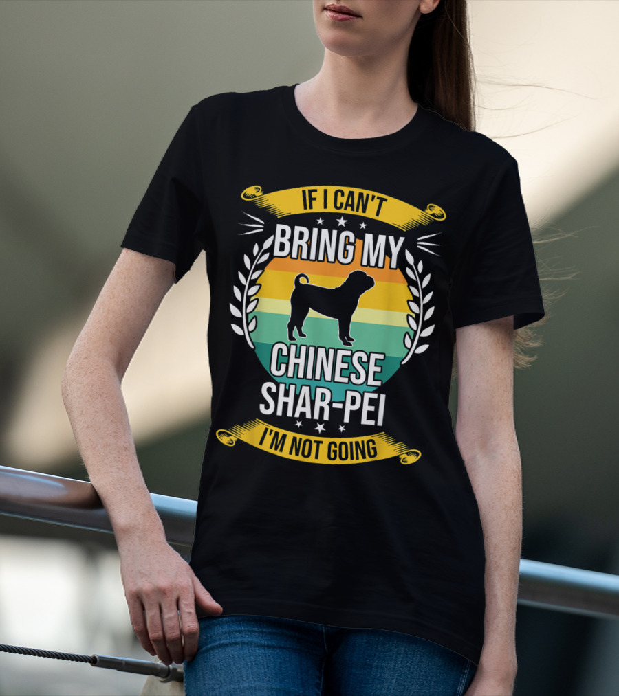 If I Can't Bring My Chinese Shar-Pei I'm Not Going Funny Dog T-Shirt