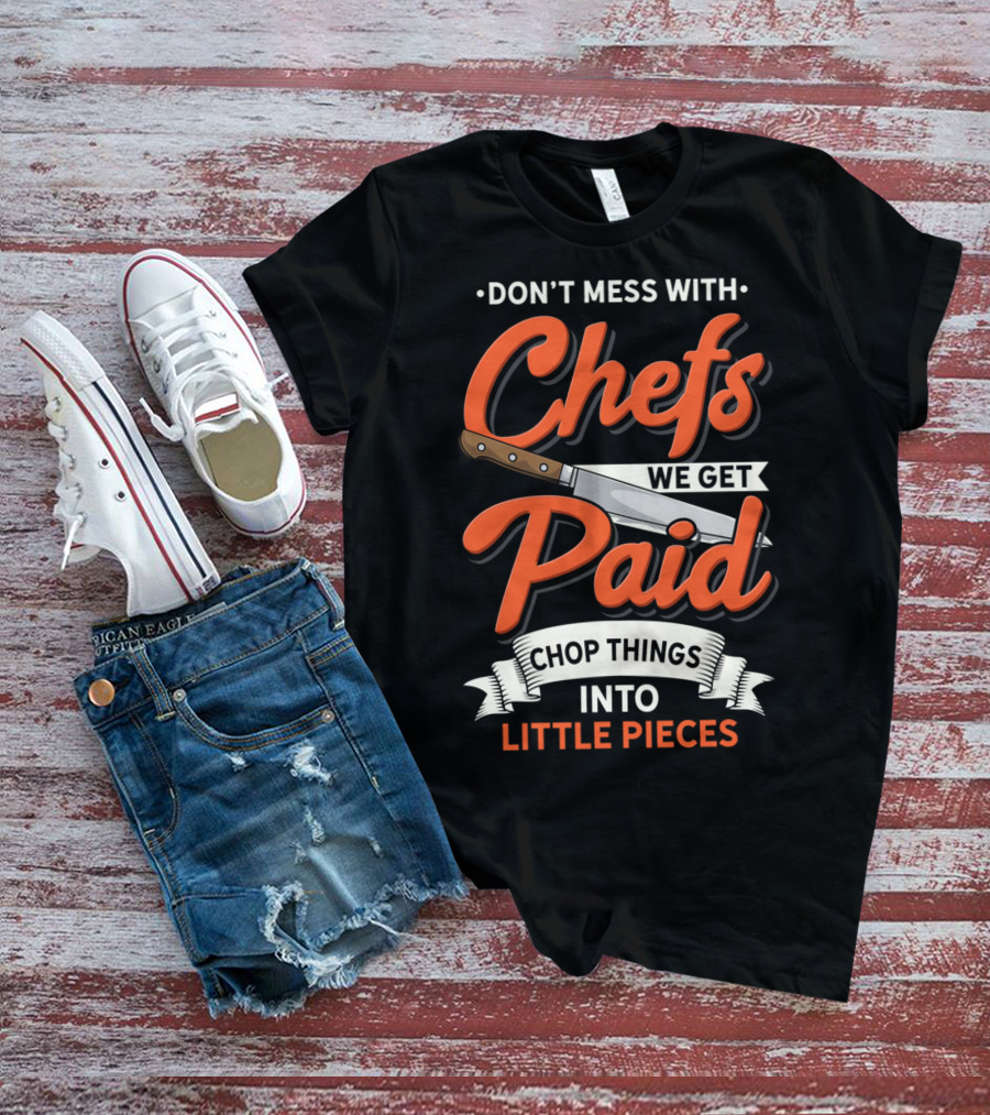 Don't Mess With Chefs We Get Paid Chop Things Into Little Pieces T-Shirt