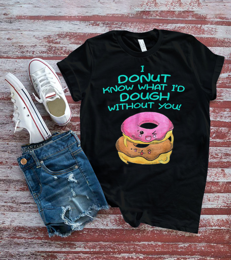 I Donut Know What I'd Dough Without You Valentine Donut Lover Food Pun T-Shirt