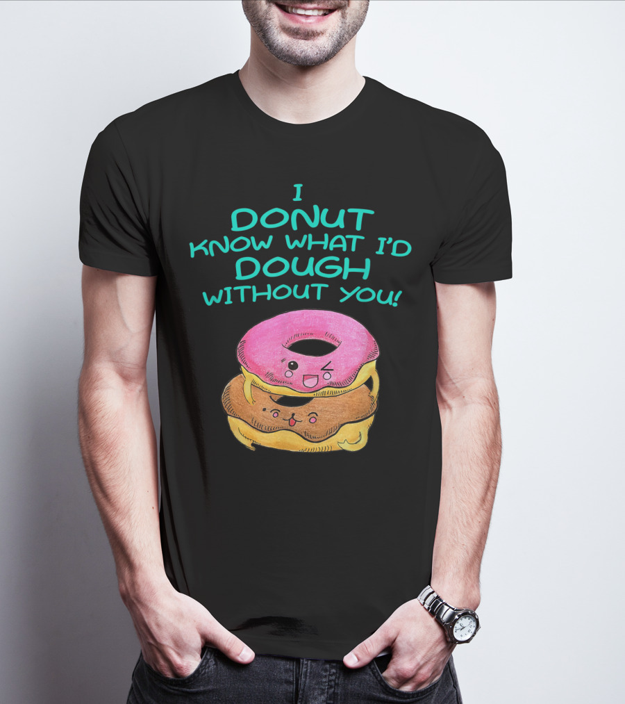 I Donut Know What I'd Dough Without You Valentine Donut Lover Food Pun T-Shirt
