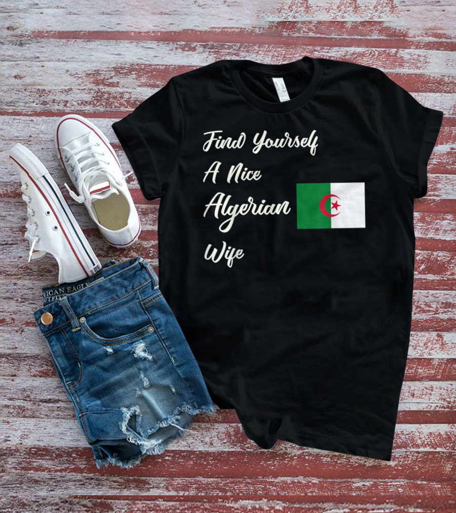 Find Yourself A Nice Algerian Wife Algeria Flag T-Shirt