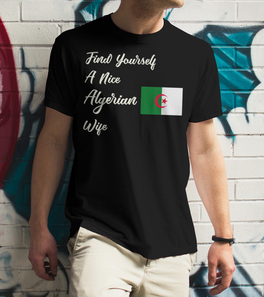 Find Yourself A Nice Algerian Wife Algeria Flag T-Shirt