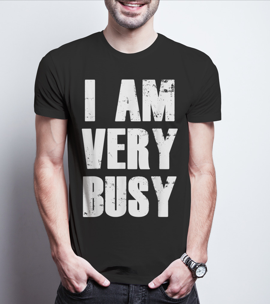 I Am Very Busy Funny Sarcastic T-Shirt