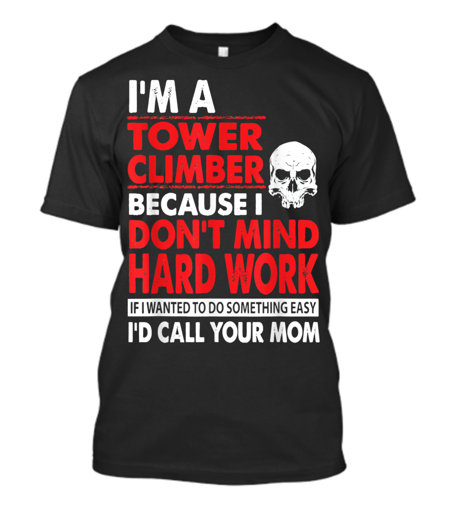 I'm A Tower Climber Because I Don't Mind Hard Work If I Wanted To Do Something Easy I'd Call Your Mom T-Shirt