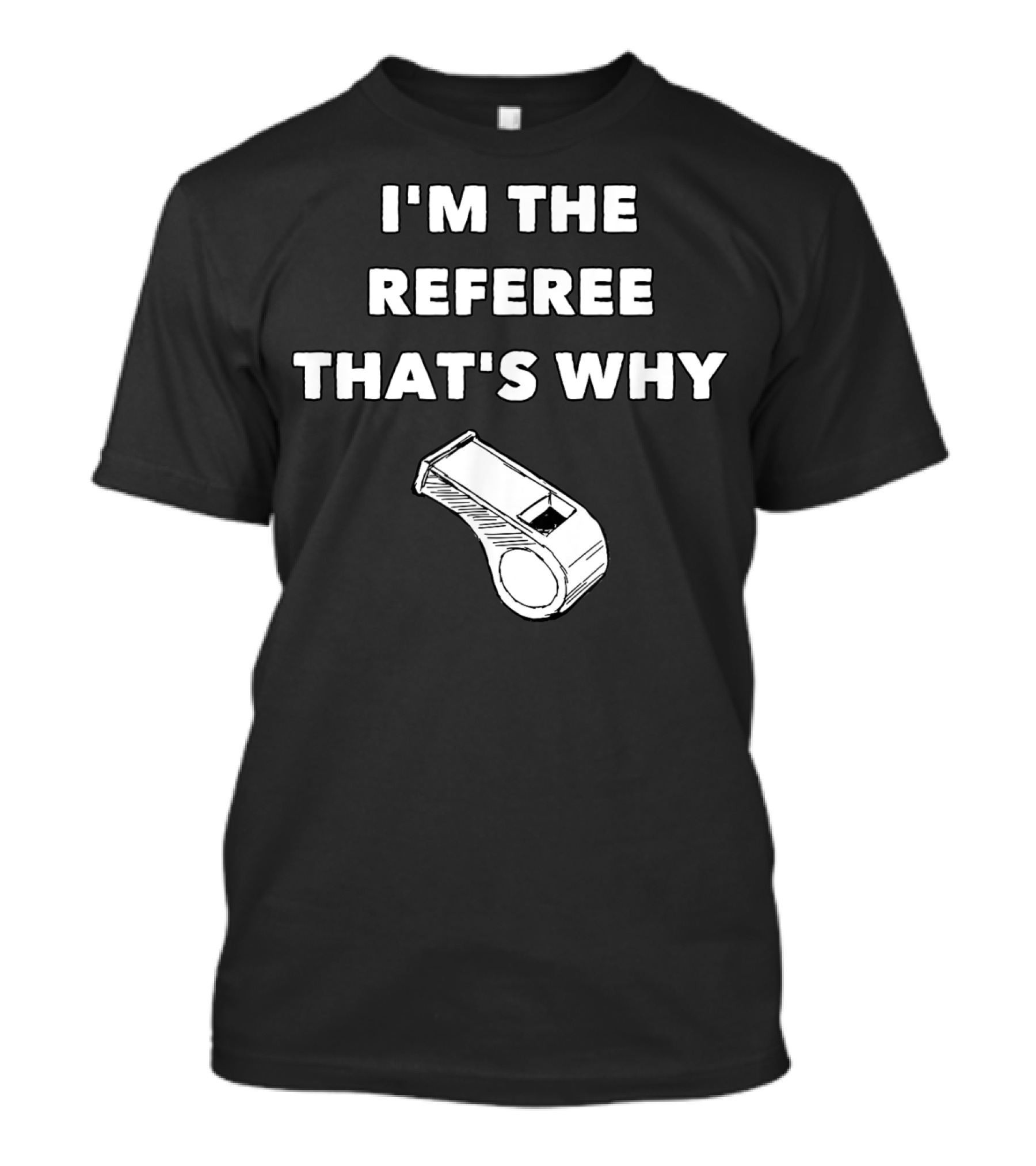 I'm The Referee That's Why Funny Whistle T-Shirt
