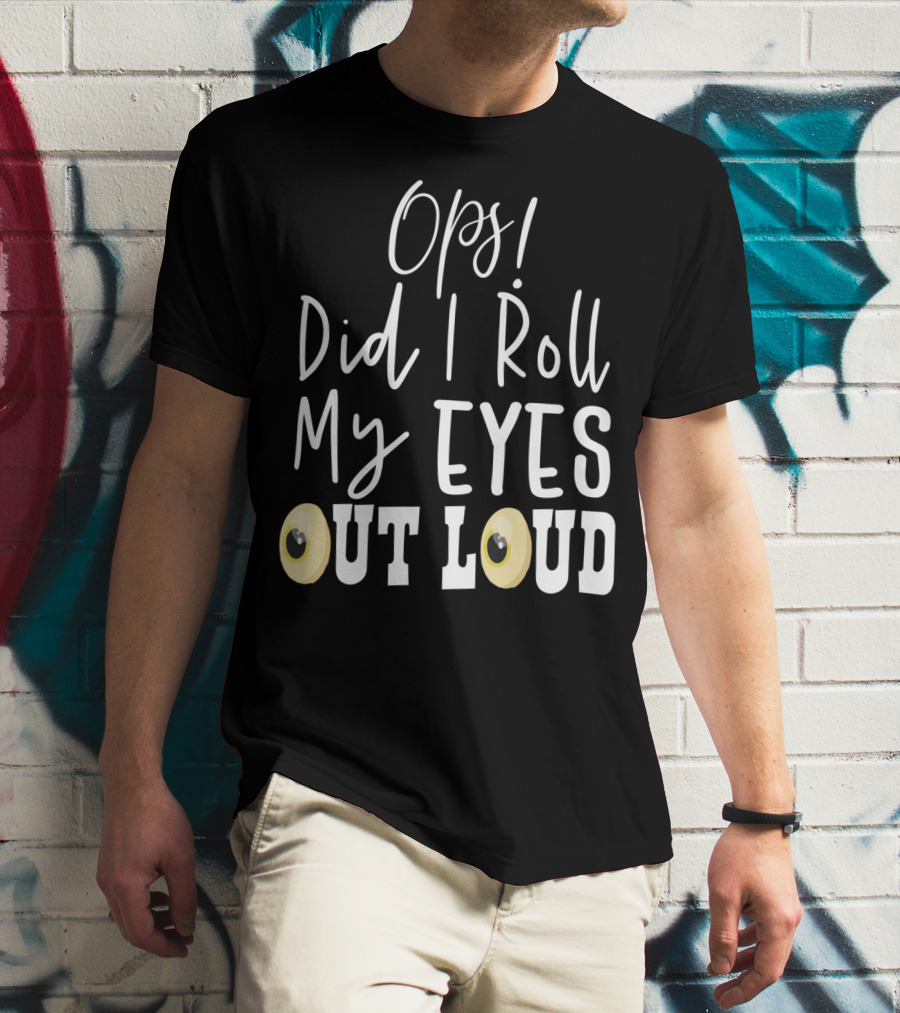 Ops Did I Roll My Eyes Out Loud Sarcastic T-Shirt