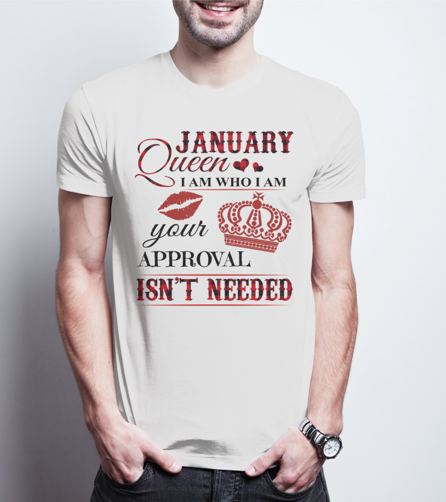 January Queen I Am Who I Am Your Approval Isn't Needed T-Shirt