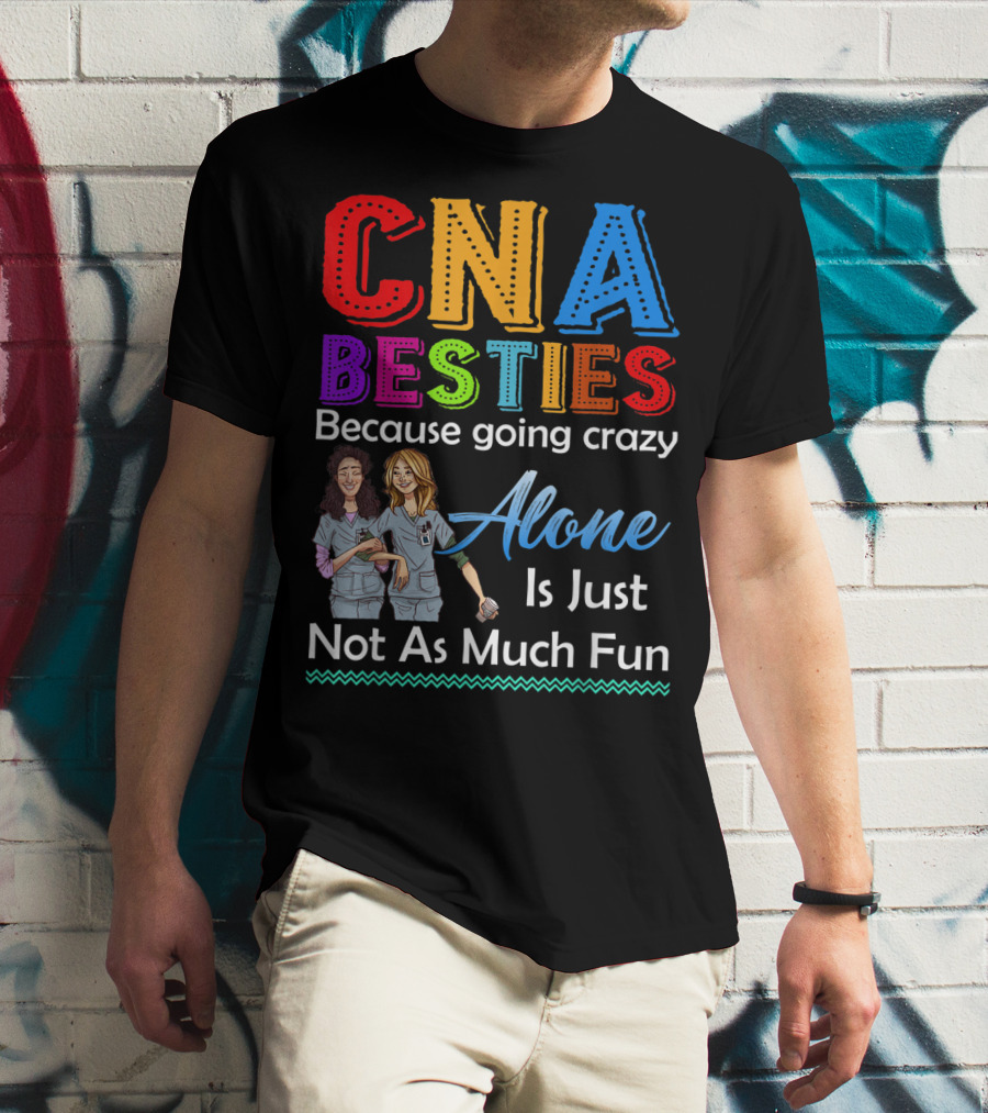CNA Besties Because Going Crazy Alone Is Just Not As Much Fun T-Shirt