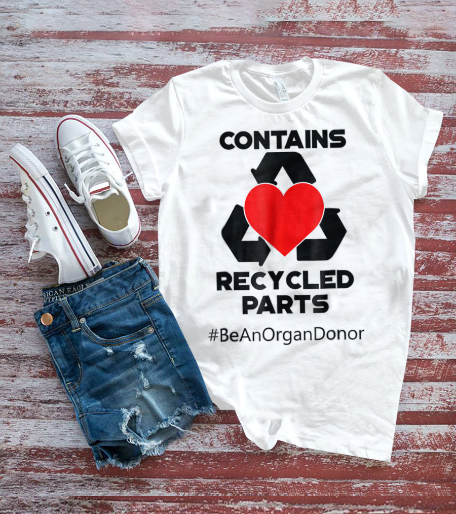 Contains Recycled Parts Heart Transplant Recipient #BeAnOrganDonor T-Shirt