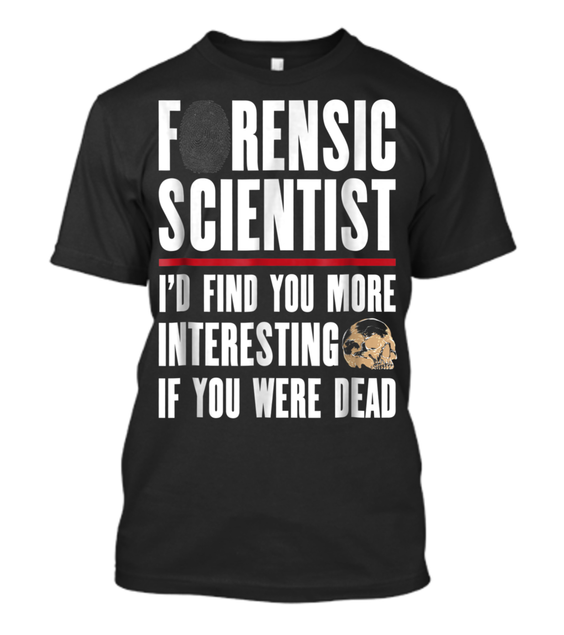 Forensic Scientist I'd Find You More Interesting If You Were Dead Skull T-Shirt
