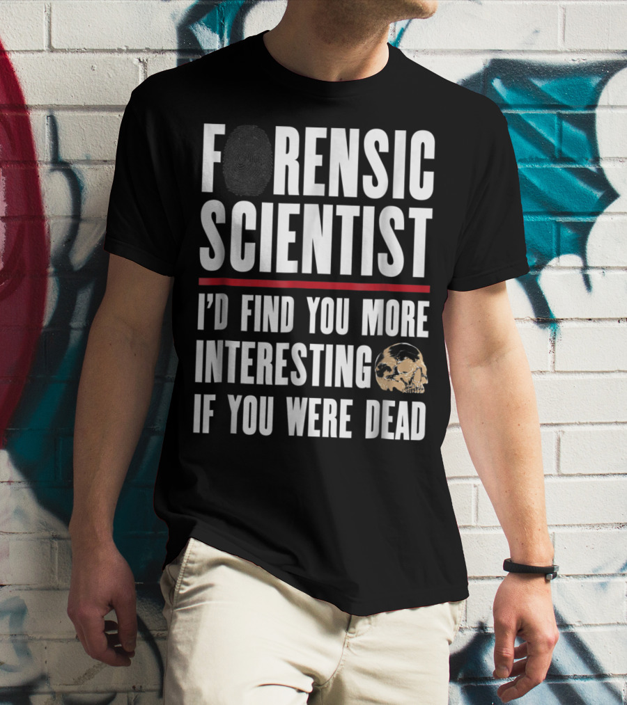 Forensic Scientist I'd Find You More Interesting If You Were Dead Skull T-Shirt