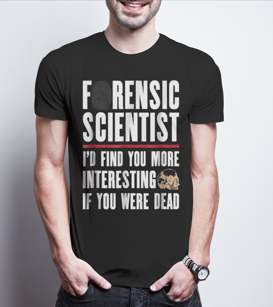 Forensic Scientist I'd Find You More Interesting If You Were Dead Skull T-Shirt