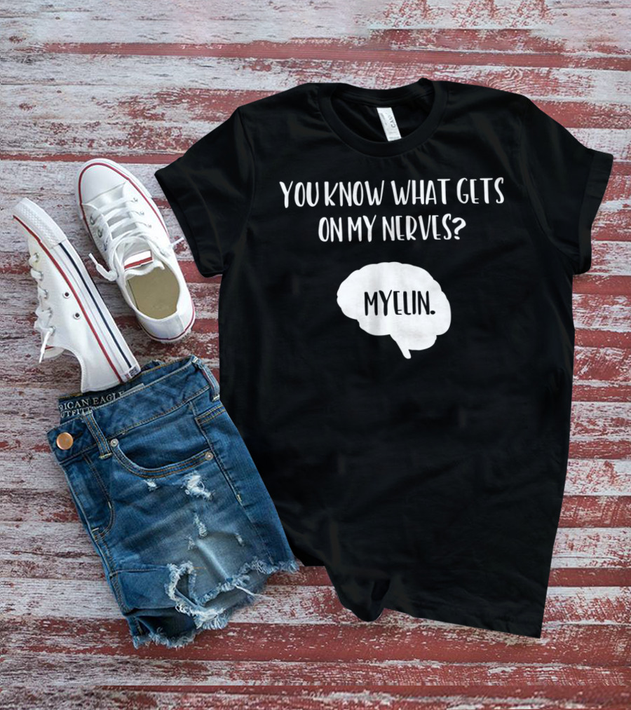 You Know What Gets On My Nerves Myelin Funny Science Neuroscience Teacher Brain T-Shirt