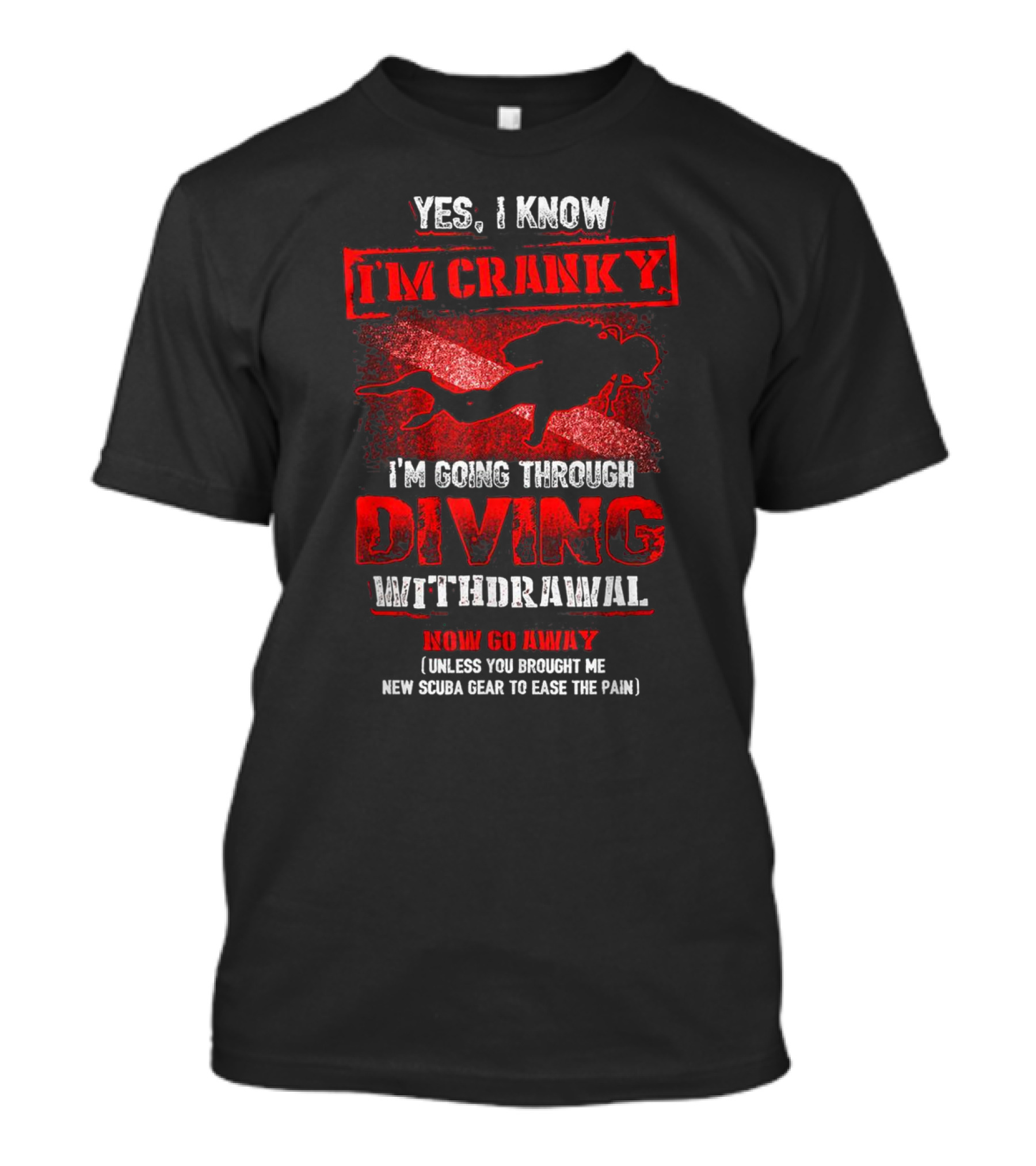 Yes I Know I'm Cranky I'm Going Through Diving Withdrawal Now Go Away T-Shirt