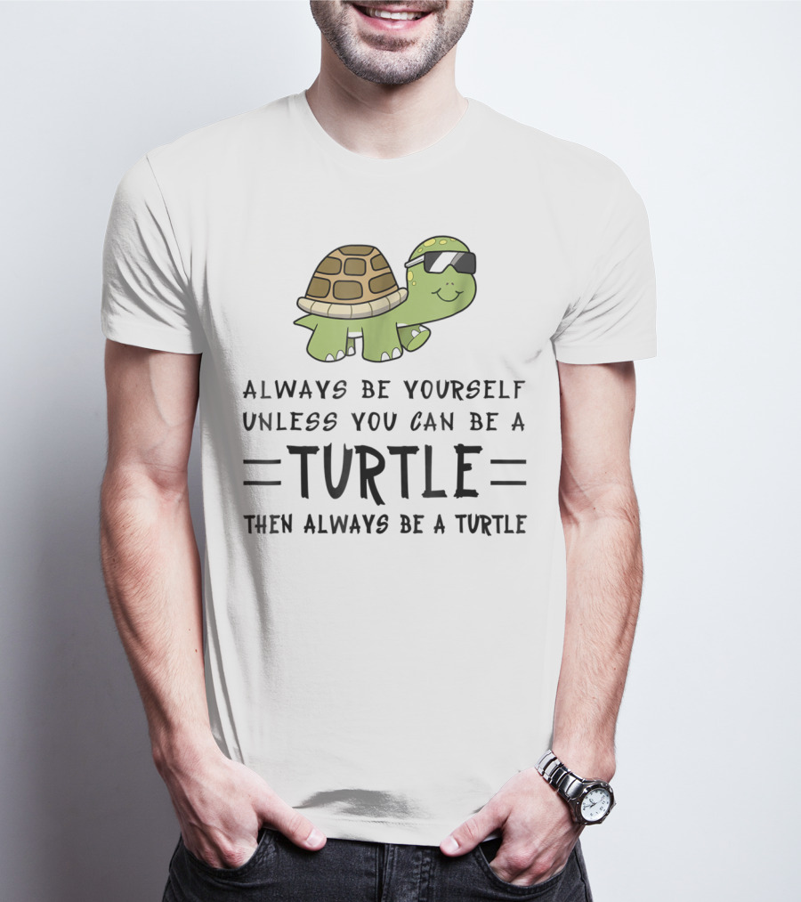 Always Be Yourself Unless You Can Be A Turtle Then Always Be A Turtle T-Shirt